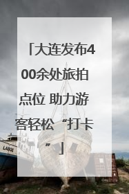 大连发布400余处旅拍点位 助力游客轻松“打卡”