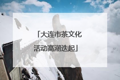 大连市茶文化活动高潮迭起