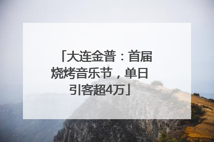 大连金普：首届烧烤音乐节，单日引客超4万