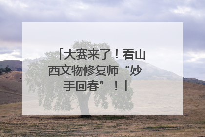 大赛来了！看山西文物修复师“妙手回春”！