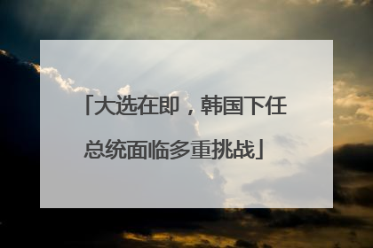 大选在即，韩国下任总统面临多重挑战