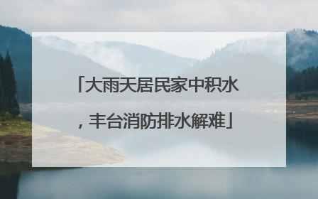 大雨天居民家中积水，丰台消防排水解难