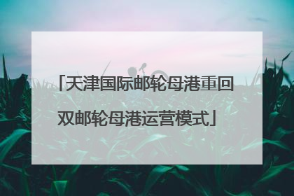 天津国际邮轮母港重回双邮轮母港运营模式