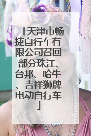 天津市畅捷自行车有限公司召回部分珠江、台邦、哈牛、吉祥狮牌电动自行车