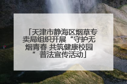 天津市静海区烟草专卖局组织开展“守护无烟青春 共筑健康校园”普法宣传活动