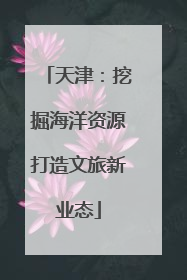 天津：挖掘海洋资源打造文旅新业态