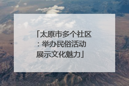 太原市多个社区：举办民俗活动 展示文化魅力