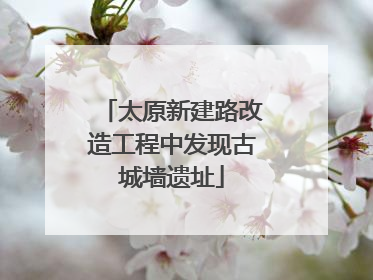太原新建路改造工程中发现古城墙遗址