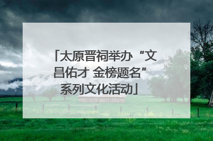 太原晋祠举办“文昌佑才 金榜题名”系列文化活动