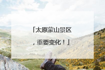 太原蒙山景区，重要变化！