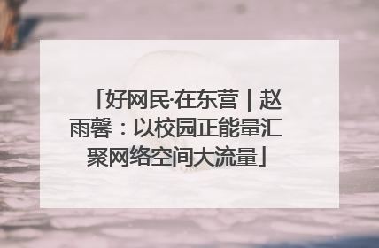 好网民·在东营｜赵雨馨：以校园正能量汇聚网络空间大流量