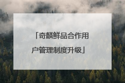 奇麟鲜品合作用户管理制度升级