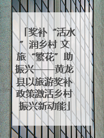 奖补“活水”润乡村 文旅“繁花”助振兴——黄龙县以旅游奖补政策激活乡村振兴新动能