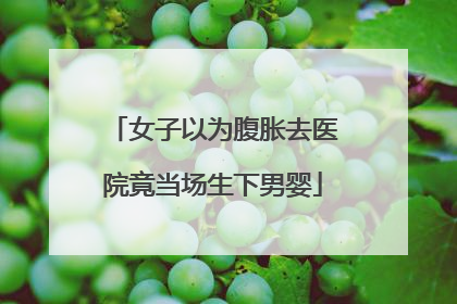 女子以为腹胀去医院竟当场生下男婴
