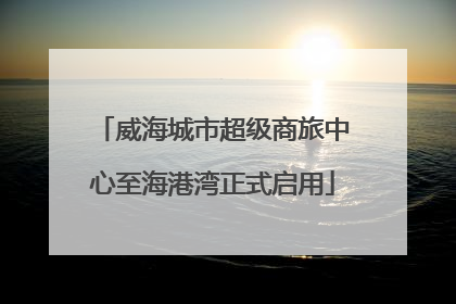 威海城市超级商旅中心至海港湾正式启用