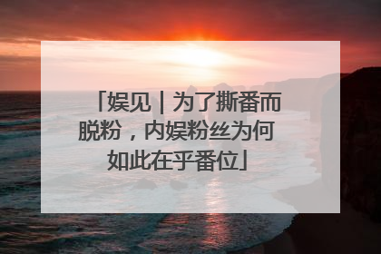 娱见｜为了撕番而脱粉，内娱粉丝为何如此在乎番位