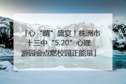 心“晴”盛宴！株洲市十三中“5.20”心理游园会点燃校园正能量