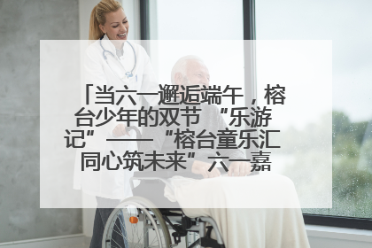当六一邂逅端午，榕台少年的双节 “乐游记”——“榕台童乐汇 同心筑未来”六一嘉年华活动顺利举行