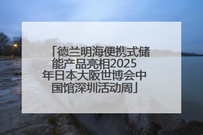 德兰明海便携式储能产品亮相2025年日本大阪世博会中国馆深圳活动周
