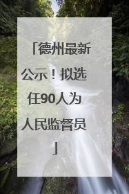 德州最新公示！拟选任90人为人民监督员