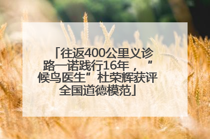 往返400公里义诊路一诺践行16年，“候鸟医生”杜荣辉获评全国道德模范