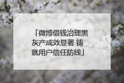 微博借钱治理黑灰产成效显著 铸就用户信任防线