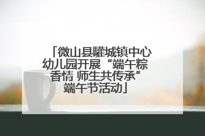 微山县驩城镇中心幼儿园开展“端午粽香情 师生共传承”端午节活动