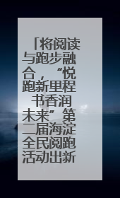 将阅读与跑步融合，“悦跑新里程 书香润未来”第二届海淀全民阅跑活动出新