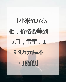 小米YU7亮相，价格要等到7月，雷军：19.9万元是不可能的