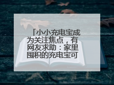 小小充电宝成为关注焦点，有网友求助：家里囤积的充电宝可以如何处理？