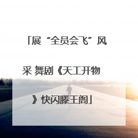 展“全员会飞”风采 舞剧《天工开物》快闪滕王阁