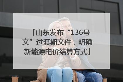 山东发布“136号文”过渡期文件，明确新能源电价结算方式