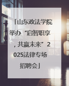 山东政法学院举办“启智职享，共赢未来”2025法律专场招聘会