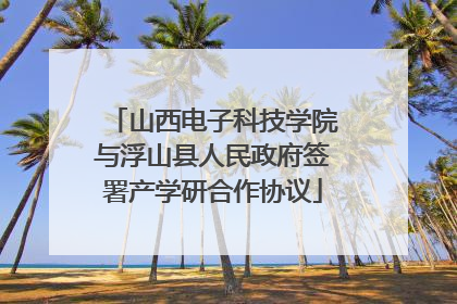 山西电子科技学院与浮山县人民政府签署产学研合作协议