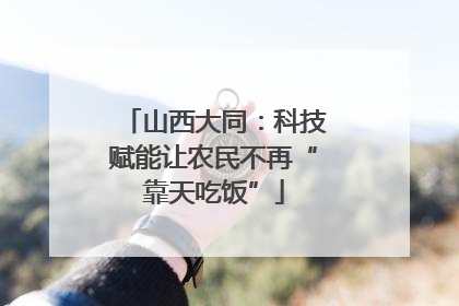 山西大同：科技赋能让农民不再“靠天吃饭”