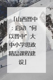 山西晋中：启动“何以晋中”大中小学思政精品课程建设