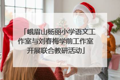 峨眉山杨丽小学语文工作室与刘春梅学前工作室开展联合教研活动