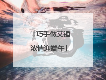 巧手做艾锤 浓情迎端午