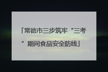 常德市三步筑牢“三考”期间食品安全防线