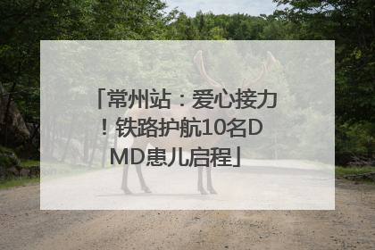 常州站：爱心接力！铁路护航10名DMD患儿启程