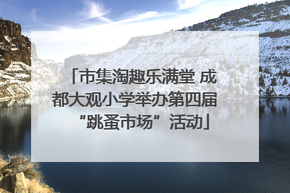市集淘趣乐满堂 成都大观小学举办第四届“跳蚤市场”活动