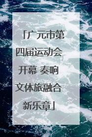广元市第四届运动会开幕 奏响文体旅融合新乐章