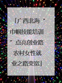 广西北海“巾帼技能培训”点亮创业路 农村女性就业之路变宽