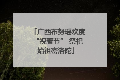 广西布努瑶欢度“祝著节” 祭祀始祖密洛陀