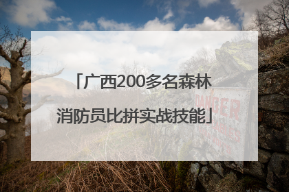 广西200多名森林消防员比拼实战技能