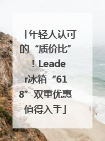 年轻人认可的“质价比”！Leader冰箱“618”双重优惠值得入手