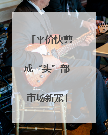 平价快剪成“头”部市场新宠