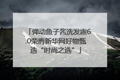 弹动鱼子酱洗发露6.0荣膺新华网好物甄选“时尚之选”