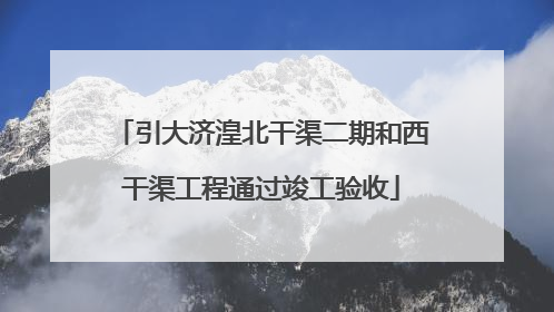 引大济湟北干渠二期和西干渠工程通过竣工验收