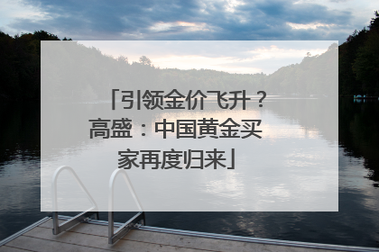 引领金价飞升？高盛：中国黄金买家再度归来